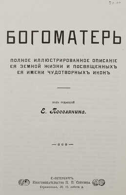 [Репринтное издание]. Богоматерь: Полное иллюстрированное описание ее земной жизни и посвященных ее имени чудотворных икон / Под ред. Е. Поселянина. Канада, [1980-е].